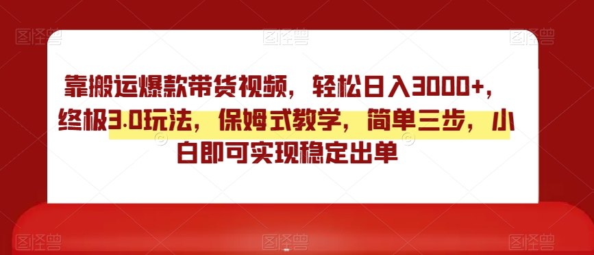 靠搬运爆款带货视频，轻松日入3000 ，终极3.0玩法，保姆式教学，简单三步，小白即可实现稳定出单【揭秘】