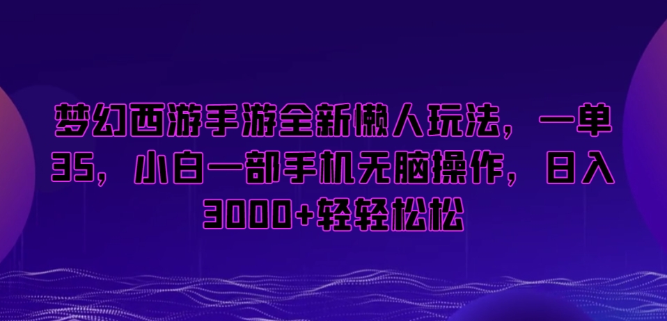 梦幻西游手游懒人项目，一单35，小白一部手机无脑操作，日入3000+轻轻松松【揭秘】