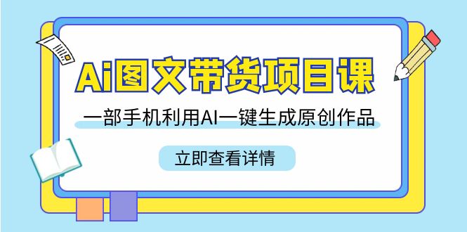 图片[1]-Ai图文带货项目课，一部手机利用AI一键生成原创作品（22节课）-阿灿说钱
