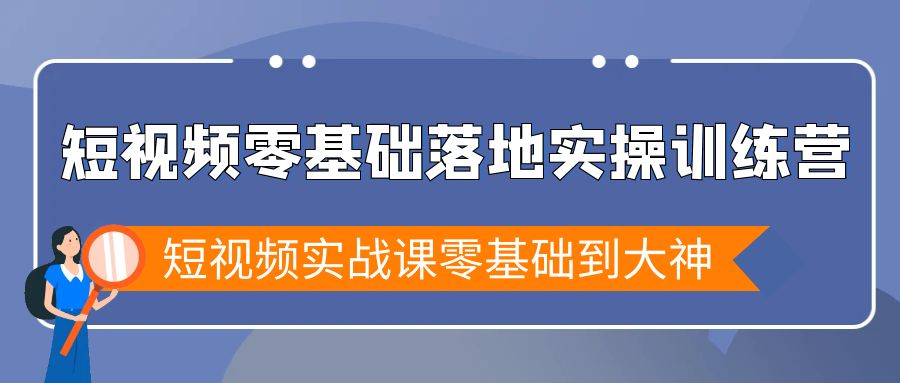 图片[1]-短视频零基础落地实战特训营，短视频实战课零基础到大神-阿灿说钱