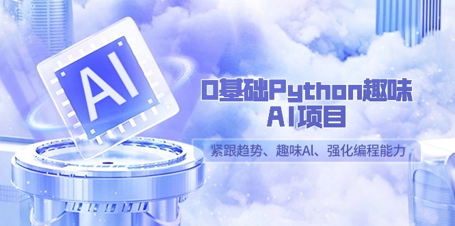 图片[1]-零基础Python趣味-AI项目，紧跟趋势、趣味Al、强化编程能力（13节课）-阿灿说钱