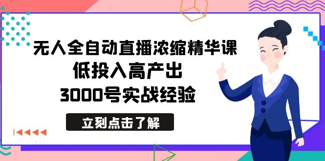 图片[1]-2024年无人全自动直播浓缩精华课，低成本高产出，3000号实战经验-阿灿说钱