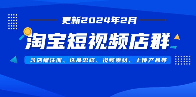 图片[1]-淘宝短视频店群玩法（更新2024年2月）含店铺注册、选品思路、视频素材、上传…-阿灿说钱