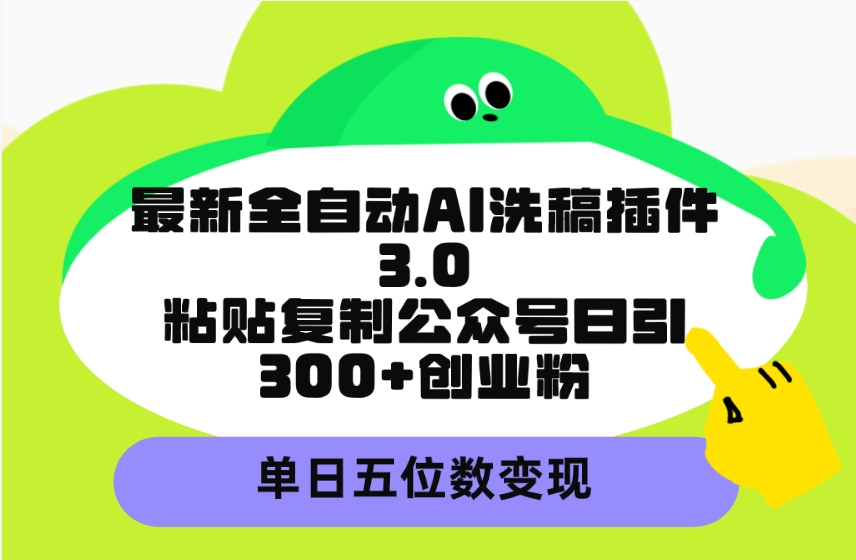 图片[1]-最新全自动AI洗稿插件3.0，粘贴复制公众号日引300+创业粉，单日五位数变现-阿灿说钱