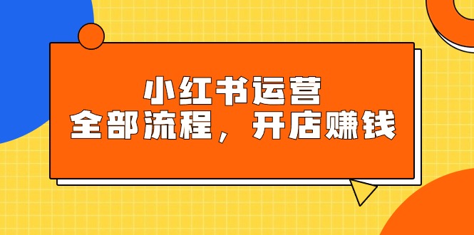 图片[1]-小红书运营全部流程，掌握小红书玩法规则，开店赚钱-阿灿说钱