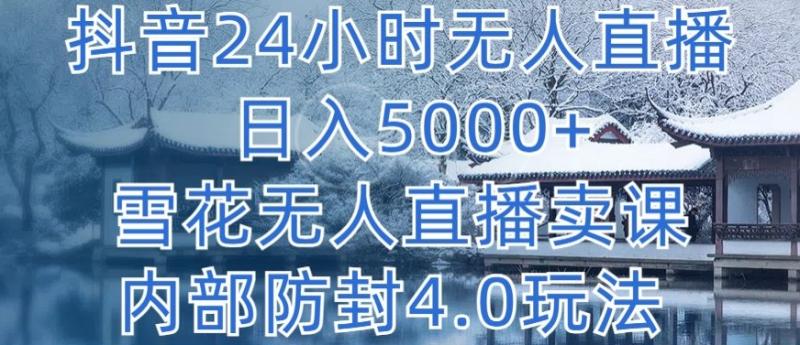 抖音24小时无人直播 单日转5000 ，雪花无人直播卖课，内部防封4.0玩法【揭秘】