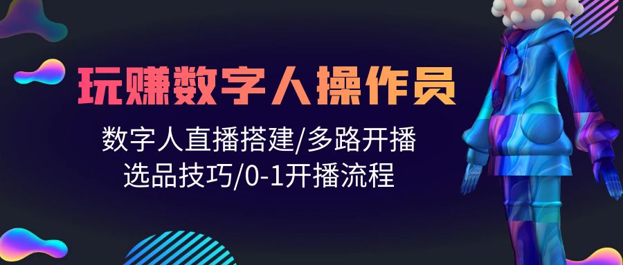 图片[1]-打造直播帝国：轻松学会玩转数字人操作员，直播搭建/多路开播/选品技巧/0-1开播流程-阿灿说钱