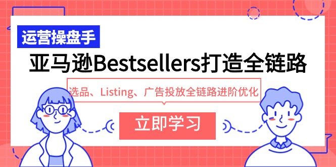 图片[1]-亚马逊Bestsellers打造全链路，选品、Listing、广告投放全链路进阶优化-阿灿说钱