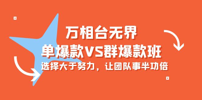 图片[1]-炫酷万相台无界-单爆款VS群爆款班：选择大于努力，让团队事半功倍（16节课）-阿灿说钱