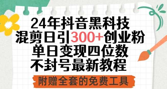 24年抖音黑科技混剪日引300 创业粉，单日变现四位数不封号最新教程【揭秘】