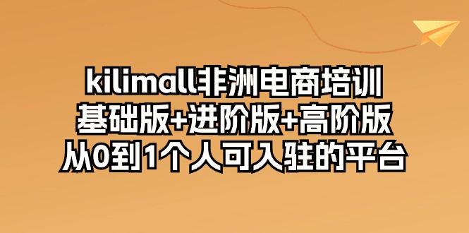 图片[1]-【跨境电商】KILIMALL非洲电商培训，基础版+进阶版+高阶版，从0到1个人可入驻的平台-吾图资源网